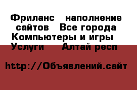 Фриланс - наполнение сайтов - Все города Компьютеры и игры » Услуги   . Алтай респ.